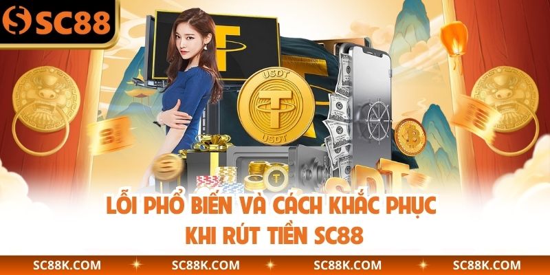 Lỗi phổ biến và cách khắc phục khi rút tiền SC88